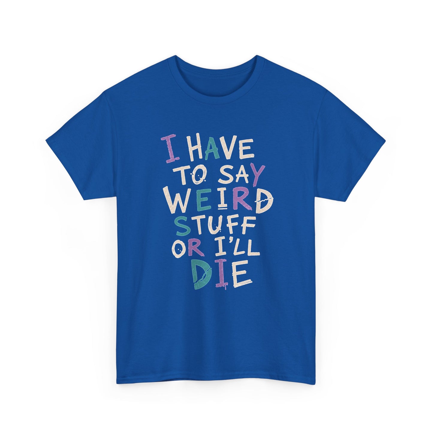 Funny Graphic Tee — "I Have to Say Weird Stuff or I'll Die" Casual Statement T-Shirt