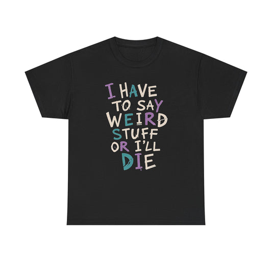 Funny Graphic Tee — "I Have to Say Weird Stuff or I'll Die" Casual Statement T-Shirt