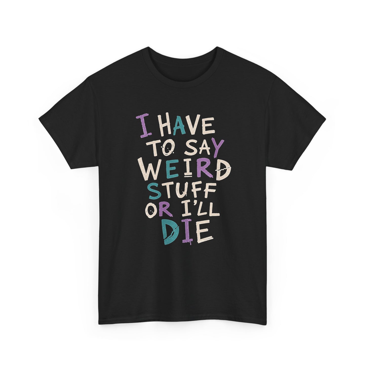 Funny Graphic Tee — "I Have to Say Weird Stuff or I'll Die" Casual Statement T-Shirt